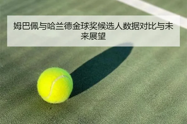 姆巴佩与哈兰德金球奖候选人数据对比与未来展望 - mgsport